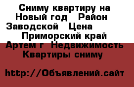 Сниму квартиру на Новый год › Район ­ Заводской › Цена ­ 2 500 - Приморский край, Артем г. Недвижимость » Квартиры сниму   